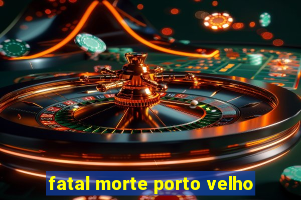 fatal morte porto velho